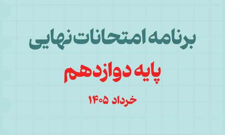 برنامه امتحانات نهايي پايه دوازدهم خرداد 1405 | تاريخ کامل آزمون‌ها + نکات مهم شرکت در امتحان